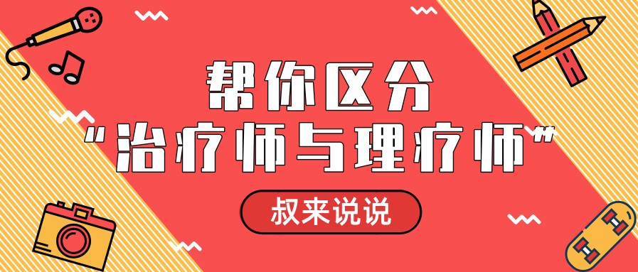 “治疗师”与“理疗师”的区别,你知道吗?