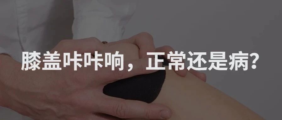 膝盖“咔咔”响,正常还是病?专家教你正确分辨