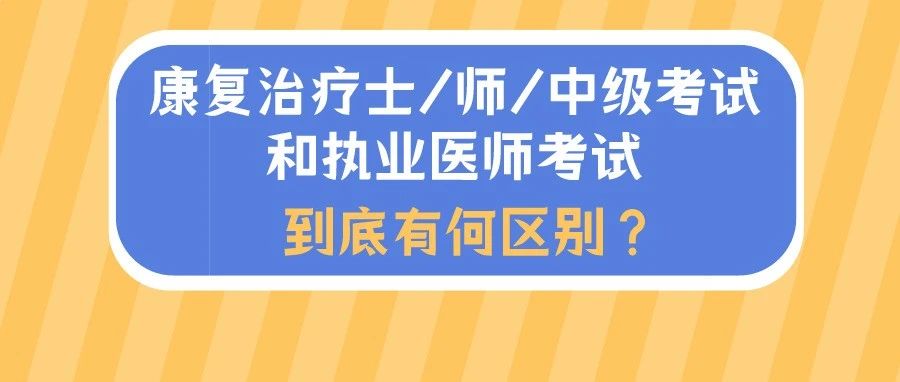 康复治疗士/师/中级考试和执业医师考试有什么区别?