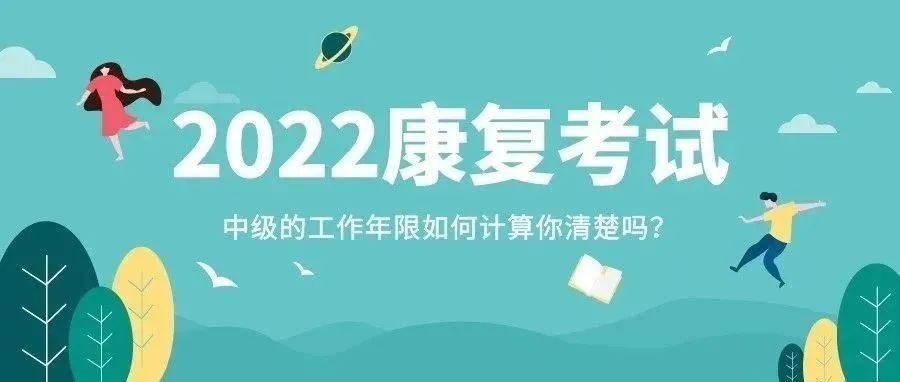 报考须知!初级考下来多久能考中级?工作年限如何计算?22年康复考生报考指南!