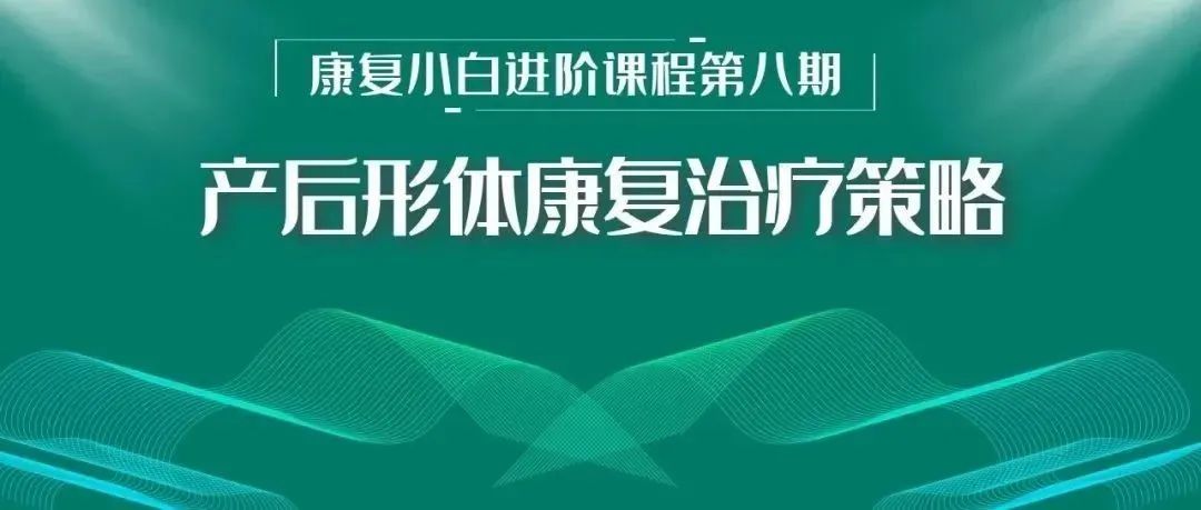 产后形体康复治疗策略!临床实用内容都在这了